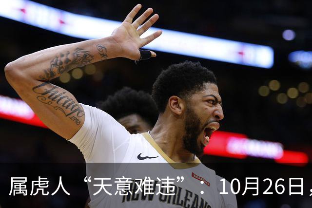 属虎人“天意难违”：10月26日，周一，有事即将要发生了