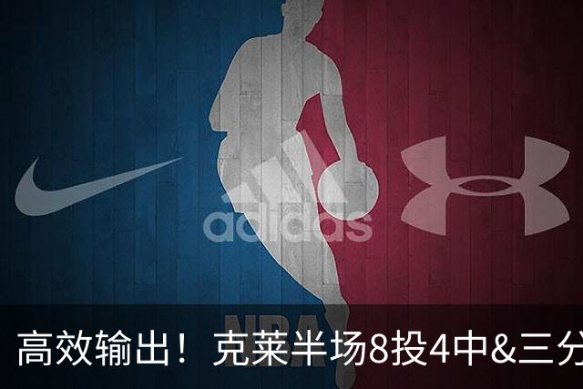 高效输出！克莱半场8投4中&三分6中3 拿到11分3篮板1助攻1抢断